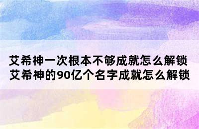 艾希神一次根本不够成就怎么解锁 艾希神的90亿个名字成就怎么解锁